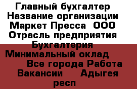 Главный бухгалтер › Название организации ­ Маркет-Пресса, ООО › Отрасль предприятия ­ Бухгалтерия › Минимальный оклад ­ 35 000 - Все города Работа » Вакансии   . Адыгея респ.